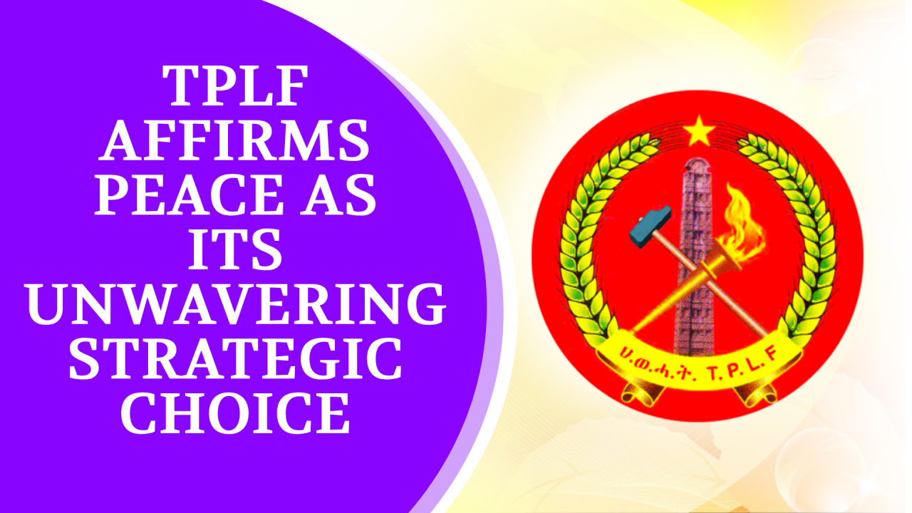 The Tigray People's Liberation Front (TPLF) unequivocally states that peace has consistently been and remains its strategic choice, both in the past and looking forward to the future